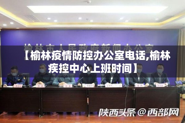 【榆林疫情防控办公室电话,榆林疾控中心上班时间】