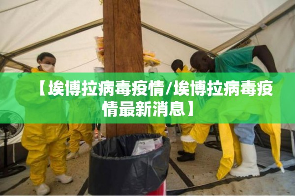 【埃博拉病毒疫情/埃博拉病毒疫情最新消息】