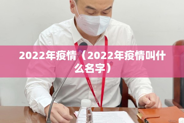 2022年疫情（2022年疫情叫什么名字）