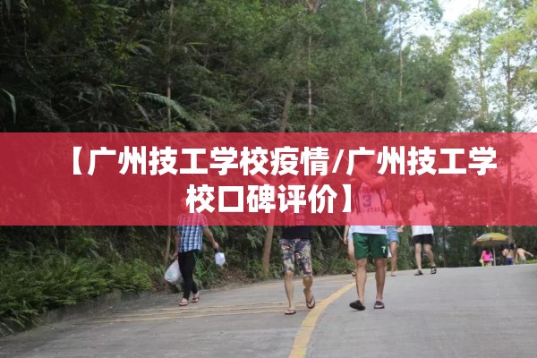 【广州技工学校疫情/广州技工学校口碑评价】 【广州技工学校疫情/广州技工学校口碑评价】