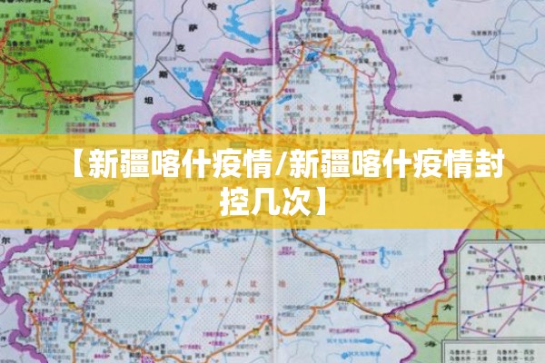 【新疆喀什疫情/新疆喀什疫情封控几次】