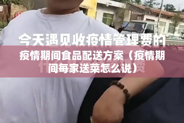 疫情期间食品配送方案（疫情期间每家送菜怎么说）