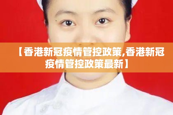 【香港新冠疫情管控政策,香港新冠疫情管控政策最新】