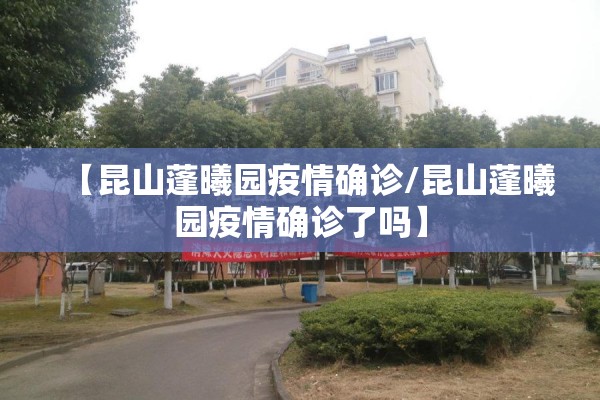 【昆山蓬曦园疫情确诊/昆山蓬曦园疫情确诊了吗】