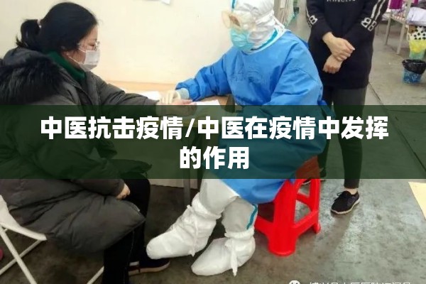 中医抗击疫情/中医在疫情中发挥的作用 中医抗击疫情/中医在疫情中发挥的作用