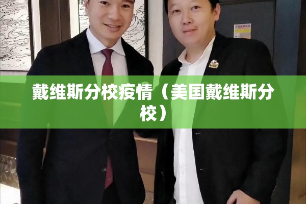 戴维斯分校疫情(美国戴维斯分校) 戴维斯分校疫情(美国戴维斯分校)