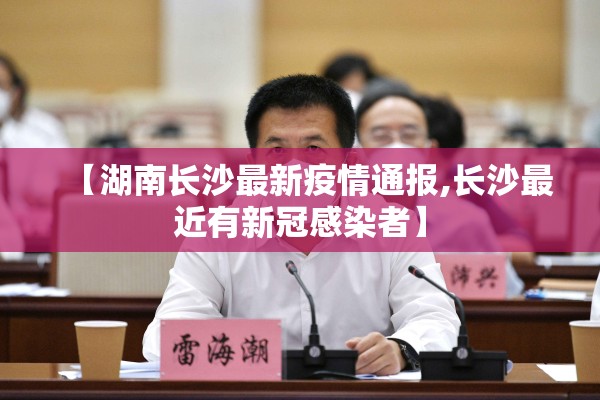 【湖南长沙最新疫情通报,长沙最近有新冠感染者】