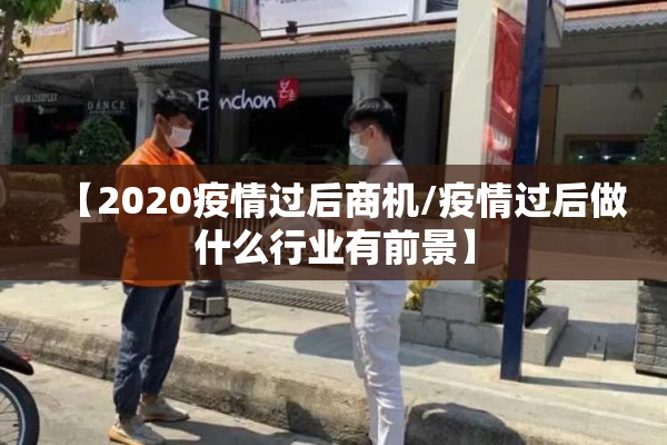 【2020疫情过后商机/疫情过后做什么行业有前景】