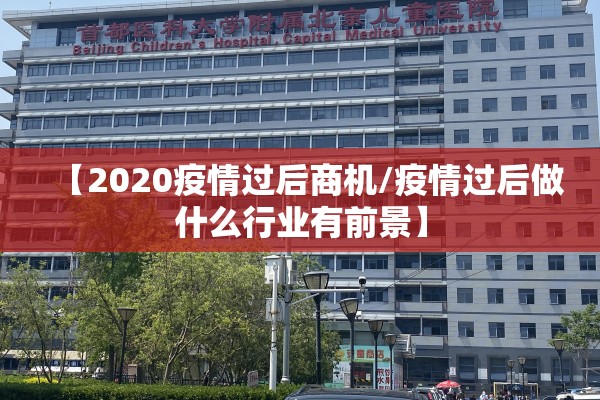 【2020疫情过后商机/疫情过后做什么行业有前景】 【2020疫情过后商机/疫情过后做什么行业有前景】