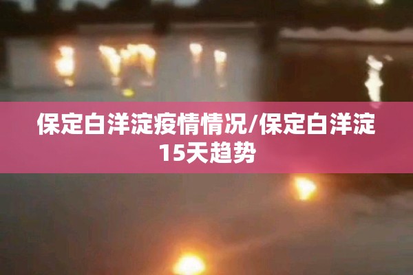 保定白洋淀疫情情况/保定白洋淀15天趋势