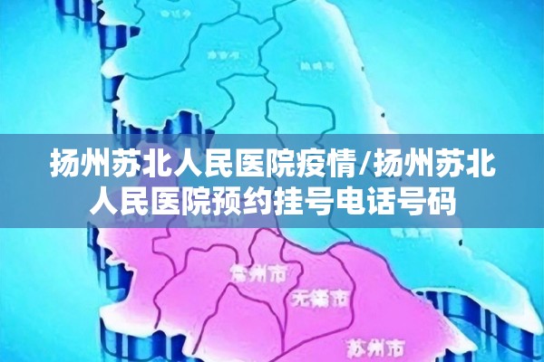 扬州苏北人民医院疫情/扬州苏北人民医院预约挂号电话号码