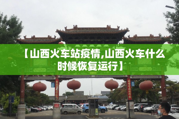【山西火车站疫情,山西火车什么时候恢复运行】
