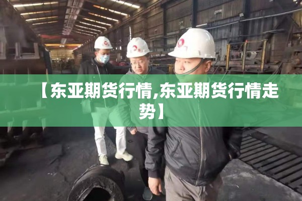【东亚期货行情,东亚期货行情走势】
