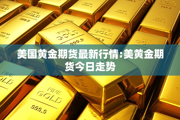 美国黄金期货最新行情:美黄金期货今日走势