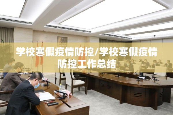 学校寒假疫情防控/学校寒假疫情防控工作总结 学校寒假疫情防控/学校寒假疫情防控工作总结