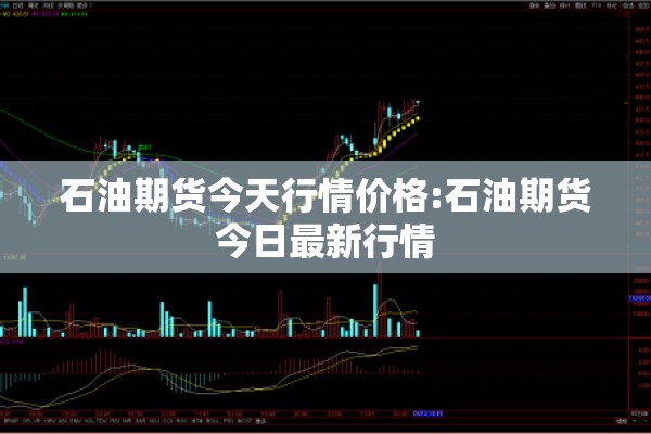 石油期货今天行情价格:石油期货今日最新行情 石油期货今天行情价格:石油期货今日最新行情