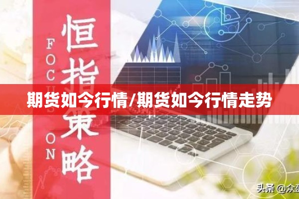 期货如今行情/期货如今行情走势