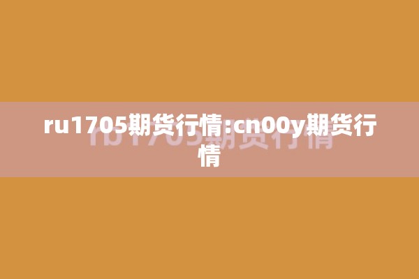 ru1705期货行情:cn00y期货行情