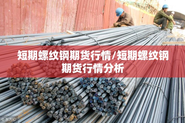 短期螺纹钢期货行情/短期螺纹钢期货行情分析 短期螺纹钢期货行情/短期螺纹钢期货行情分析
