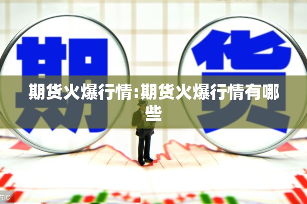 期货火爆行情:期货火爆行情有哪些