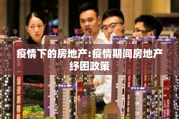 疫情下的房地产:疫情期间房地产纾困政策 疫情下的房地产:疫情期间房地产纾困政策
