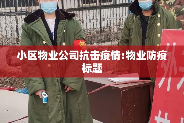 小区物业公司抗击疫情:物业防疫标题 小区物业公司抗击疫情:物业防疫标题