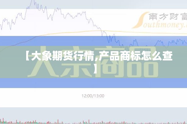 【大象期货行情,产品商标怎么查】