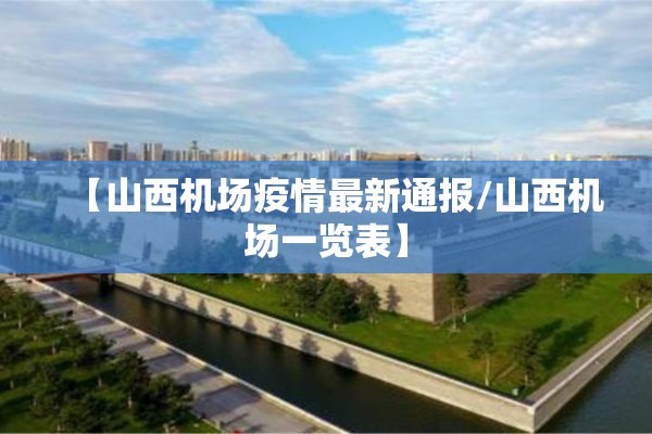 【山西机场疫情最新通报/山西机场一览表】