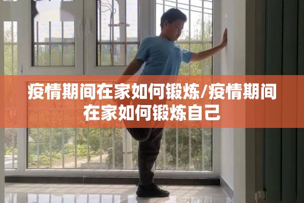 疫情期间在家如何锻炼/疫情期间在家如何锻炼自己