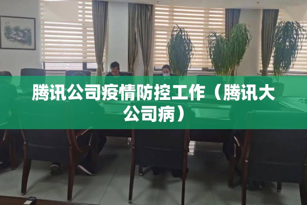 腾讯公司疫情防控工作（腾讯大公司病）