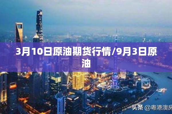 3月10日原油期货行情/9月3日原油 3月10日原油期货行情/9月3日原油