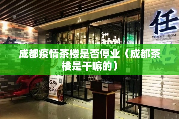 成都疫情茶楼是否停业（成都茶楼是干嘛的）