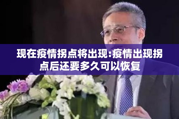 现在疫情拐点将出现:疫情出现拐点后还要多久可以恢复 现在疫情拐点将出现:疫情出现拐点后还要多久可以恢复