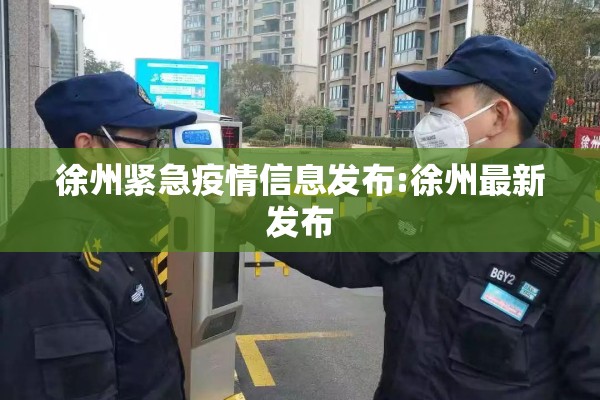 徐州紧急疫情信息发布:徐州最新发布
