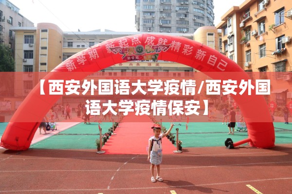 【西安外国语大学疫情/西安外国语大学疫情保安】 【西安外国语大学疫情/西安外国语大学疫情保安】
