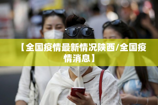 【全国疫情最新情况陕西/全国疫情消息】