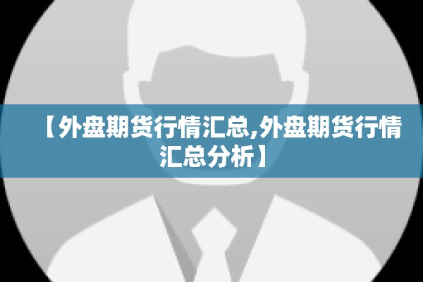 【外盘期货行情汇总,外盘期货行情汇总分析】
