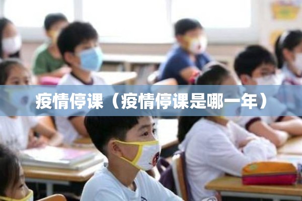 疫情停课(疫情停课是哪一年) 疫情停课(疫情停课是哪一年)