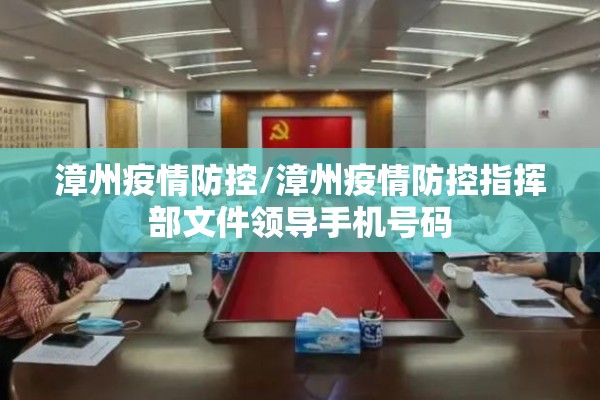漳州疫情防控/漳州疫情防控指挥部文件领导手机号码