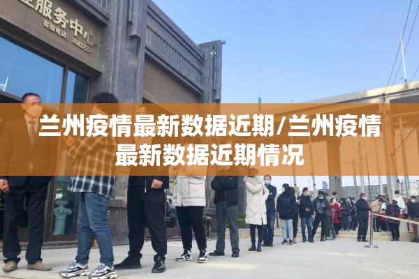 兰州疫情最新数据近期/兰州疫情最新数据近期情况