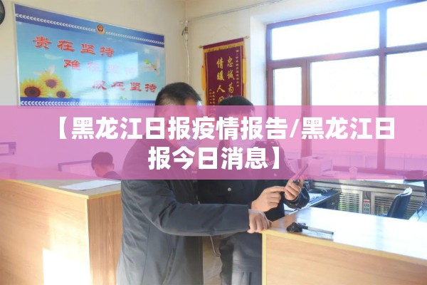 【黑龙江日报疫情报告/黑龙江日报今日消息】