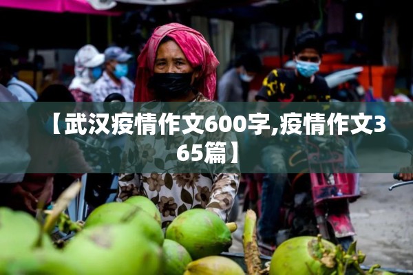 【武汉疫情作文600字,疫情作文365篇】 【武汉疫情作文600字,疫情作文365篇】