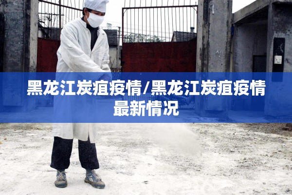 黑龙江炭疽疫情/黑龙江炭疽疫情最新情况 黑龙江炭疽疫情/黑龙江炭疽疫情最新情况