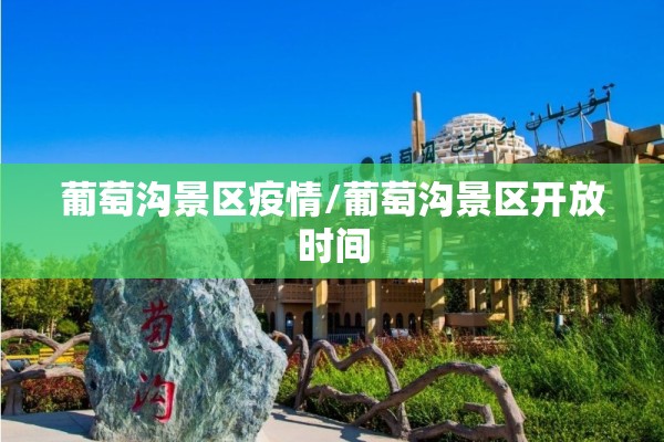 葡萄沟景区疫情/葡萄沟景区开放时间
