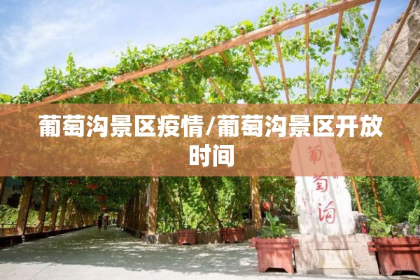 葡萄沟景区疫情/葡萄沟景区开放时间 葡萄沟景区疫情/葡萄沟景区开放时间