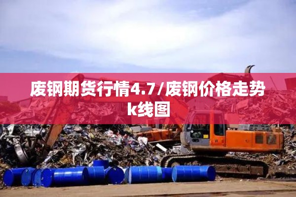 废钢期货行情4.7/废钢价格走势k线图