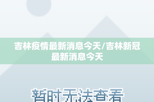 吉林疫情最新消息今天/吉林新冠最新消息今天 吉林疫情最新消息今天/吉林新冠最新消息今天