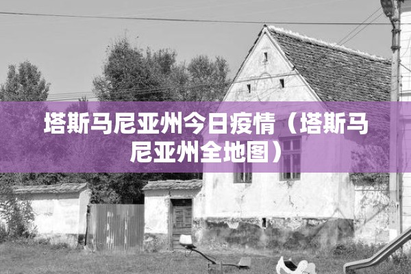 塔斯马尼亚州今日疫情（塔斯马尼亚州全地图）