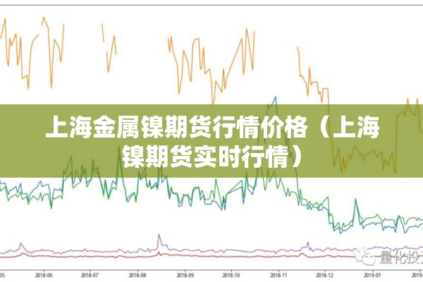 上海金属镍期货行情价格（上海镍期货实时行情）