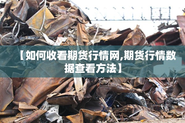 【如何收看期货行情网,期货行情数据查看方法】